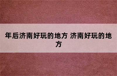 年后济南好玩的地方 济南好玩的地方